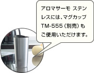 アロマサーモ　ステンレスには、マグカップTM-555（別売）もご使用いただけます。